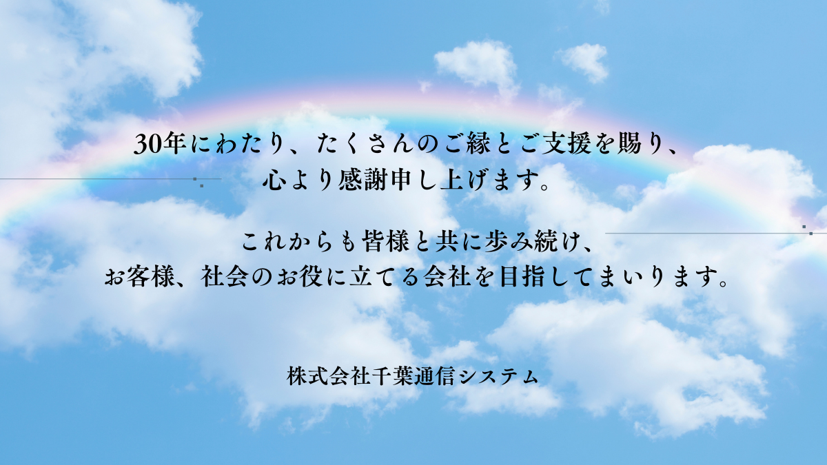 30年にわたり、たくさんのご縁とご支援を賜り、心より感謝申し上げます。_株式会社千葉通信システム